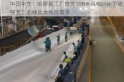 中国中车：哈密新工厂首支108米风电叶片下线，瞄准三北地区大兆瓦需求