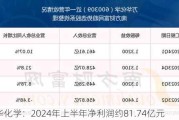 万华化学：2024年上半年净利润约81.74亿元