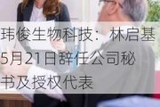 玮俊生物科技：林启基5月21日辞任公司秘书及授权代表