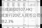 四川成渝(00107.HK)完成发行20亿人民币公司债 票息2.3%