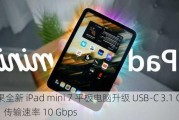 苹果全新 iPad mini 7 平板电脑升级 USB-C 3.1 Gen 2，传输速率 10 Gbps