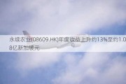 永续农业(08609.HK)年度收益上升约13%至约1.08亿新加坡元