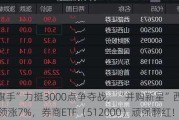 “旗手”力挺3000点争夺战，“并购新星”西部证券领涨7%，券商ETF（512000）顽强翻红！