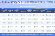 白云机场(600004.SH)：6月旅客吞吐量同比增长14.55%