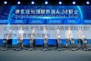 比5G快10倍 华为发布5G-A商用领航计划！全球领先运营商共同参与