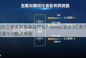 AI风投正更多聚焦垂直领域？DeepL喜获3亿美元 欲打造最牛AI翻译神器