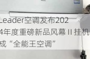 Leader空调发布2024年度重磅新品风幕Ⅱ挂机，成“全能王空调”