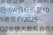 美银证券：下调阿里巴巴-SW目标价至109港元 FY2025Q2业绩大致符合市场预期