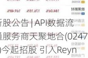 新股公告 | API数据流通服务商天聚地合(02479)今起招股 引入Reynold Lemkins、园丰等多家基投认购约3.2亿港元发售股份