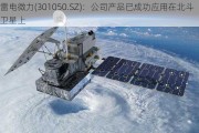 雷电微力(301050.SZ)：公司产品已成功应用在北斗卫星上