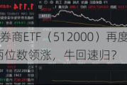 时隔7日，券商ETF（512000）再度触板！东方财富两位数领涨，牛回速归？