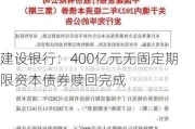 建设银行：400亿元无固定期限资本债券赎回完成