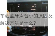 车载蓝牙声音小的原因及解决方法是什么？