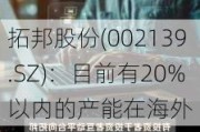 拓邦股份(002139.SZ)：目前有20%以内的产能在海外