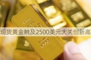 现货黄金触及2500美元大关创新高