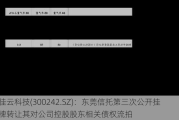 佳云科技(300242.SZ)：东莞信托第三次公开挂牌转让其对公司控股股东相关债权流拍