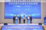 国泰君安证券上海青浦分公司正式运营