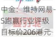 中金：维持网易-S跑赢行业评级 目标价206港元