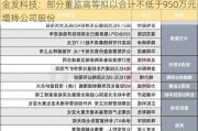 金发科技：部分董监高等拟以合计不低于950万元增持公司股份