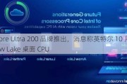 以 Core Ultra 200 品牌推出，消息称英特尔 10 月发售 Arrow Lake 桌面 CPU