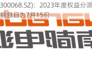 南都电源(300068.SZ)：2023年度权益分派10派0.65元 除权除息日为7月15日