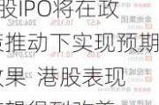 A股IPO将在政策推动下实现预期效果  港股表现有望得到改善