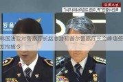 韩国法院对警察厅长赵志浩和首尔警察厅长金峰埴签发拘捕令