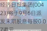 经济日报集团(00423)将于9月6日派发末期股息每股0.07港元