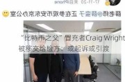 “比特币之父”冒充者Craig Wright被移交给检方：或起诉或引渡