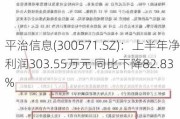 平治信息(300571.SZ)：上半年净利润303.55万元 同比下降82.83%