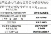 阳光产险通化市通化县支公司被罚7万元：利用保险代理人虚构保险中介业务