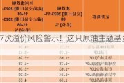 月内发布7次溢价风险警示！这只原油主题基金今日溢价超16%