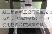 新三板创新层公司通宝光电新增专利信息授权：“一种使用拖锡片的焊接治具”