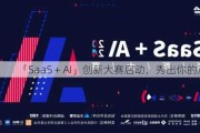 「SaaS + AI」创新大赛启动，秀出你的产品力