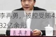 李再勇，被控受贿4.32亿余元