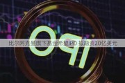 比尔阿克曼旗下基金希望IPO 拟融资20亿美元