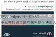 博彩网站Polymarket称4500万美元押特朗普赢的赌客是个法国人