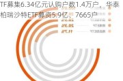 首批沙特ETF销售12.23亿元：南方沙特ETF募集6.34亿元认购户数1.4万户，华泰柏瑞沙特ETF募资5.9亿、7665户