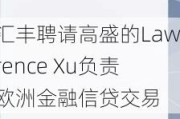 汇丰聘请高盛的Lawrence Xu负责欧洲金融信贷交易