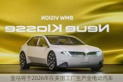 宝马将于2026年在美国工厂生产全电动汽车