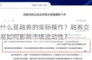 什么是融券的实际操作？融券交易如何影响市场流动性？