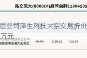 新三板创新层公司泽生科技大宗交易折价29.43%，成交金额145.52万元