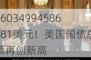 36034994586981美元！美国国债总额再创新高