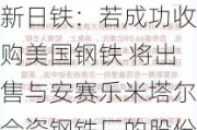 新日铁：若成功收购美国钢铁 将出售与安赛乐米塔尔合资钢铁厂的股份