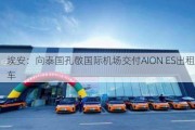 埃安：向泰国孔敬国际机场交付AION ES出租车