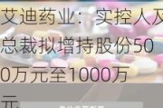 艾迪药业：实控人及总裁拟增持股份500万元至1000万元