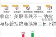 收盘：美股涨跌不一 纳指与标普指数连续第二日下跌