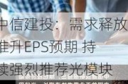 中信建投：需求释放推升EPS预期 持续强烈推荐光模块