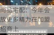 尚品宅配：今年会放更多精力在加盟招商上