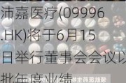 沛嘉医疗(09996.HK)将于6月15日举行董事会会议以审批年度业绩